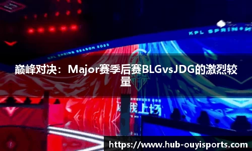巅峰对决：Major赛季后赛BLGvsJDG的激烈较量