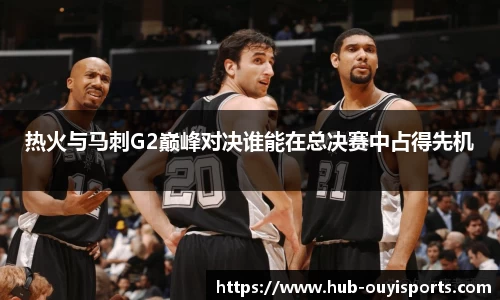 热火与马刺G2巅峰对决谁能在总决赛中占得先机