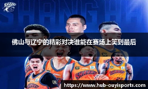 佛山与辽宁的精彩对决谁能在赛场上笑到最后